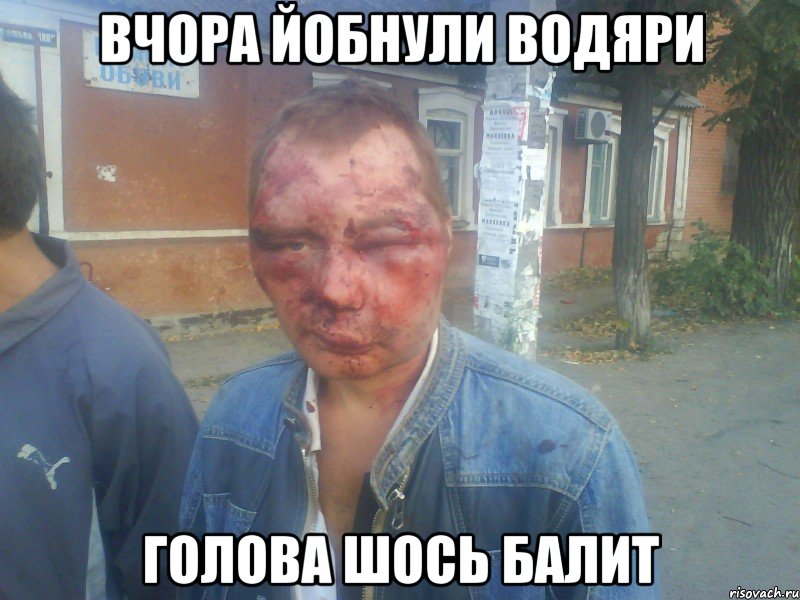 вчора йобнули водяри голова шось балит