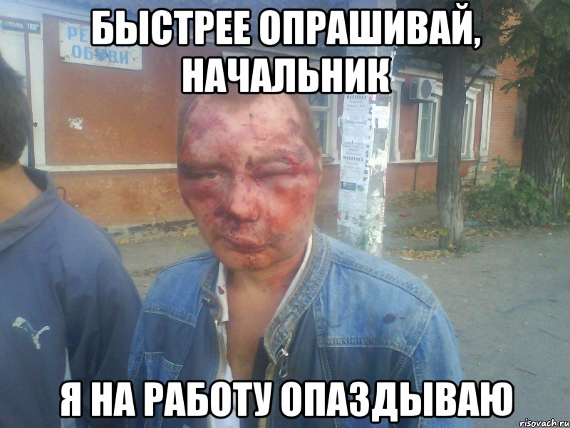 быстрее опрашивай, начальник я на работу опаздываю