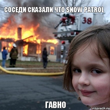 соседи сказали что Snow Patrol  гавно, Мем Поджигательница