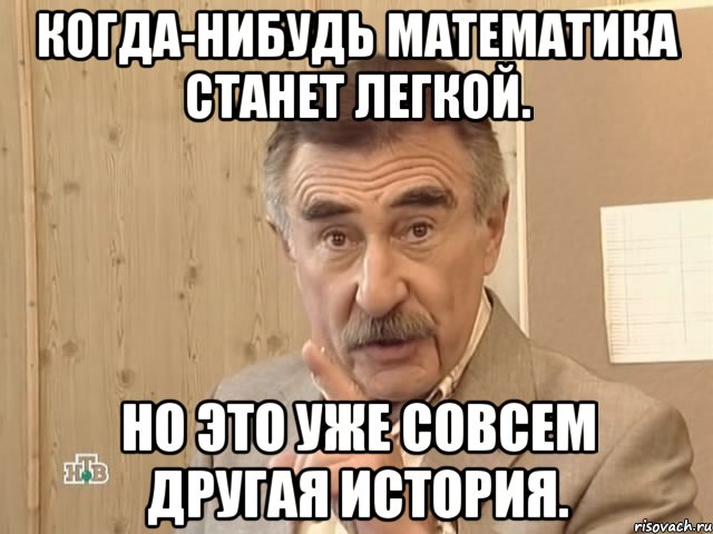 Когда-нибудь математика станет легкой. Но это уже совсем другая история., Мем Каневский (Но это уже совсем другая история)