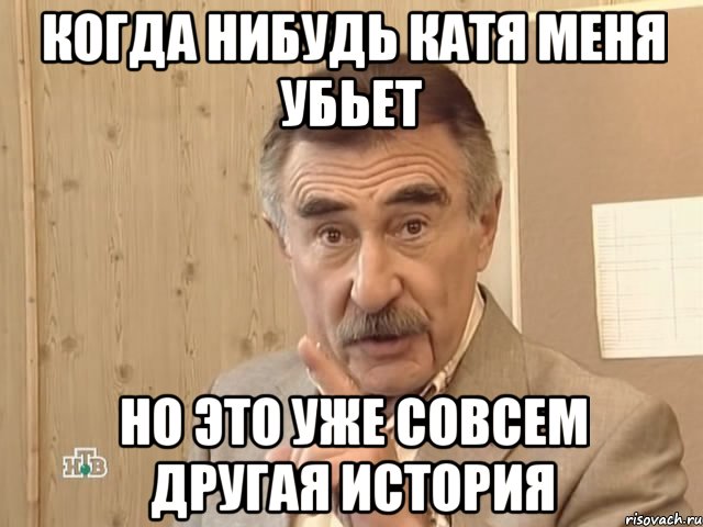 Когда нибудь Катя меня убьет Но это уже совсем другая история, Мем Каневский (Но это уже совсем другая история)