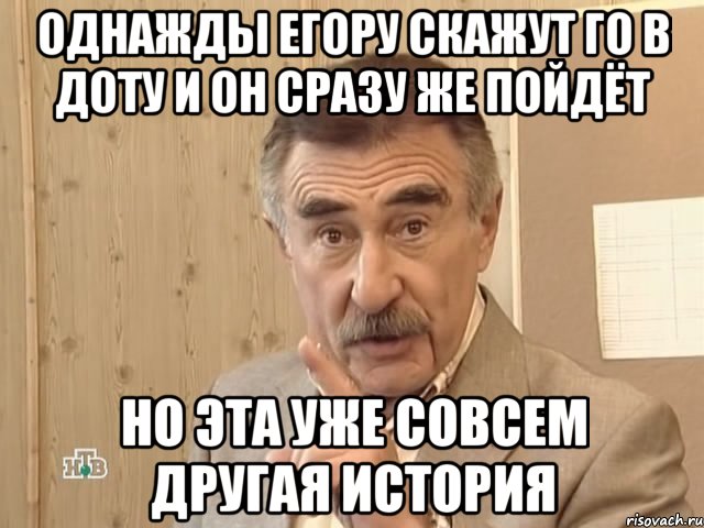 однажды егору скажут го в доту и он сразу же пойдёт но эта уже совсем другая история, Мем Каневский (Но это уже совсем другая история)