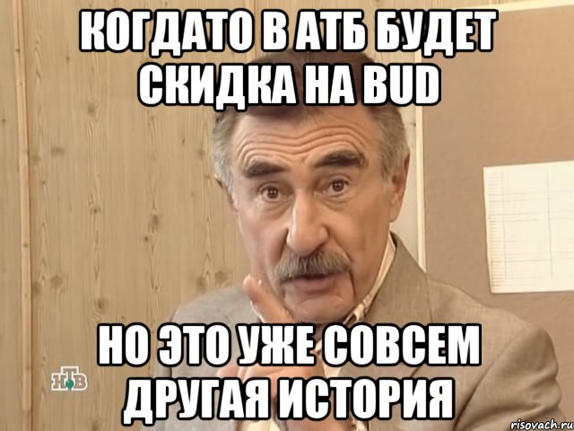 Когдато в АТБ будет скидка на bud Но это уже совсем другая история, Мем Каневский (Но это уже совсем другая история)