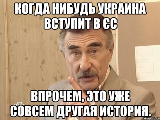 Когда нибудь Украина вступит в ЄС Впрочем, это уже совсем другая история., Мем Каневский (Но это уже совсем другая история)