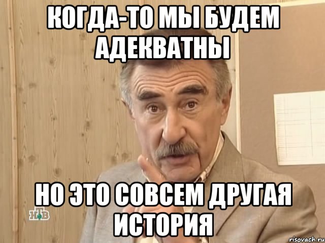 Когда-то мы будем адекватны но это совсем другая история, Мем Каневский (Но это уже совсем другая история)