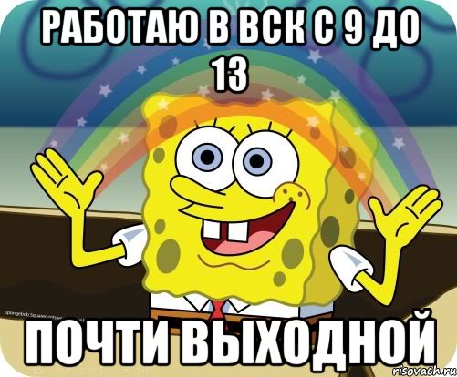 РАБОТАЮ В ВСК С 9 ДО 13 ПОЧТИ ВЫХОДНОЙ