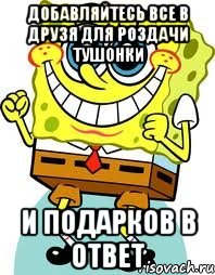 Добавляйтесь все в друзя для роздачи тушонки и подарков в ответ, Мем спанч боб