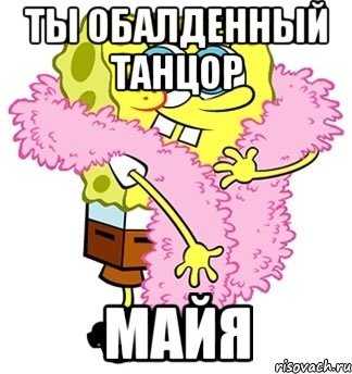 Ты обалденный танцор Майя