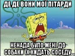 де де вони мої пітарди ненада було мені до собаки їх кидать соседу, Мем Спанч Боб плачет