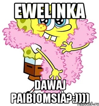 ewelinka dawaj paibiomsia?:))))