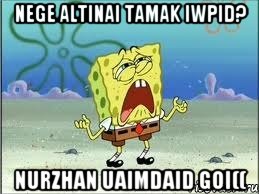 nege ALtinai tamak iwpid? Nurzhan uaimdaid goi((, Мем Спанч Боб плачет