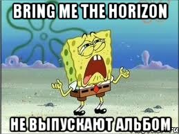 bring me the horizon не выпускают альбом, Мем Спанч Боб плачет