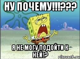 Ну почему!!!??? Я не могу подойти к ней!?, Мем Спанч Боб плачет