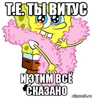 Т.е. ты Витус И этим всё сказано