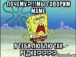 Почему ?!!!Мы говорим маме Я тебя люблю так редко!?!?!?!?, Мем Спанч Боб плачет