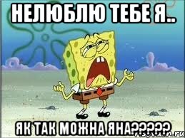 НЕЛЮБЛЮ ТЕБЕ Я.. ЯК ТАК МОЖНА ЯНА?????, Мем Спанч Боб плачет