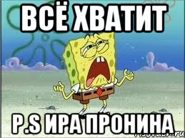 Всё хватит p.s Ира Пронина, Мем Спанч Боб плачет