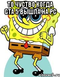 То чуство когда gta 5 вышла на pc , Мем спанч боб