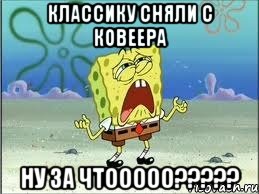 классику сняли с ковеера ну за чтооооо?????, Мем Спанч Боб плачет