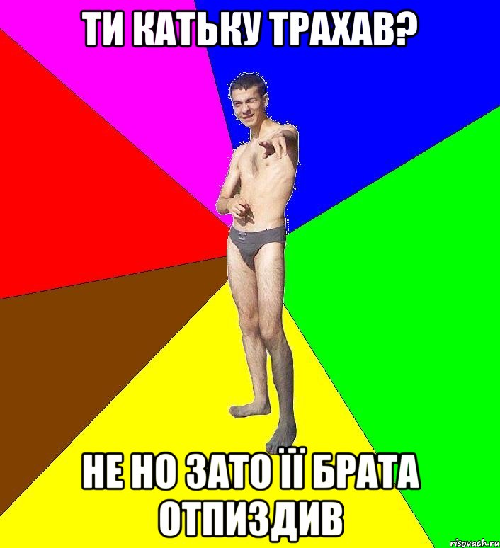 ТИ КАТЬКУ ТРАХАВ? НЕ НО ЗАТО ЇЇ БРАТА ОТПИЗДИВ, Мем  Среднестатистический задрот