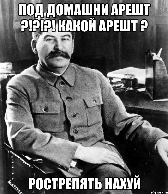 Под домашни арешт ?!?!?! какой арешт ? Рострелять нахуй, Мем  иосиф сталин