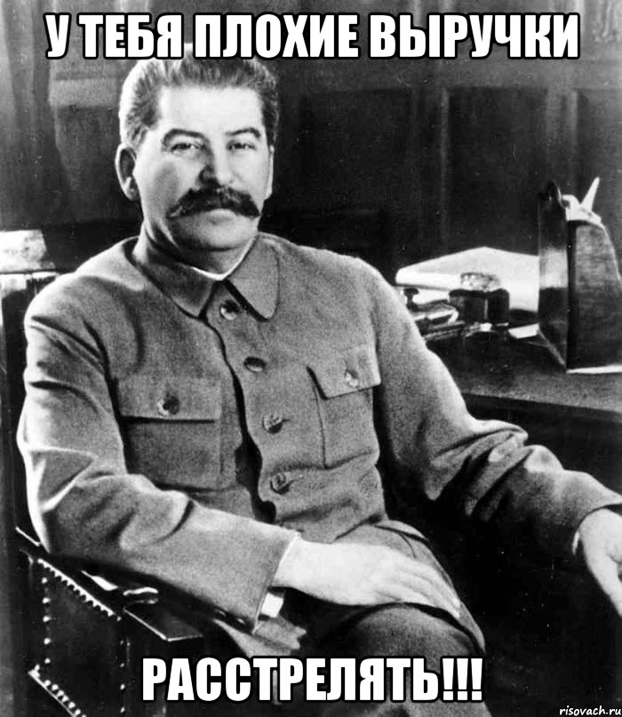 У ТЕБЯ ПЛОХИЕ ВЫРУЧКИ РАССТРЕЛЯТЬ!!!, Мем  иосиф сталин