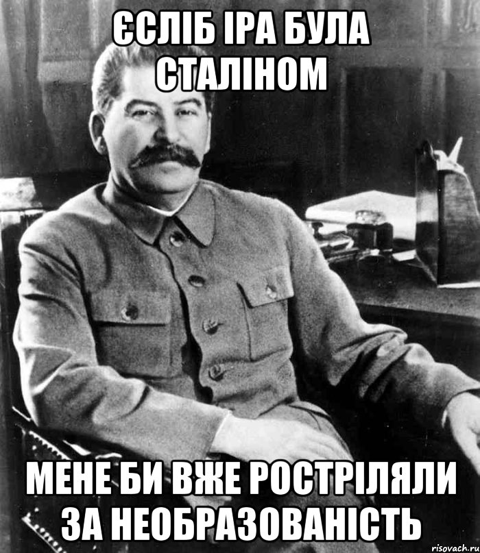 єсліб іра була сталіном мене би вже ростріляли за необразованість, Мем  иосиф сталин