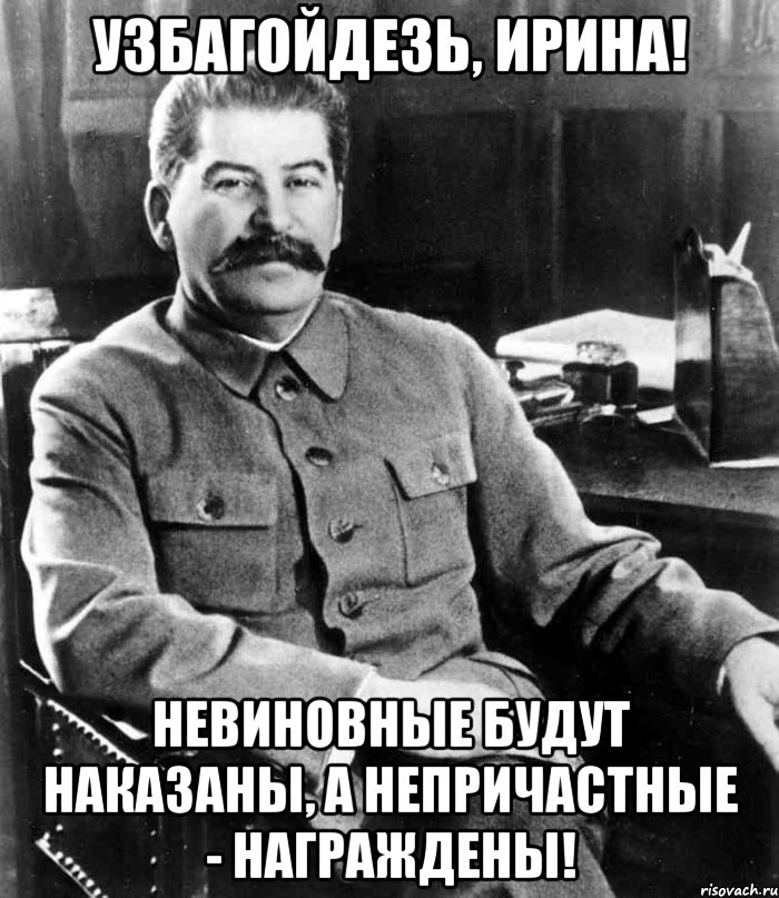 Узбагойдезь, Ирина! Невиновные будут наказаны, а непричастные - награждены!, Мем  иосиф сталин