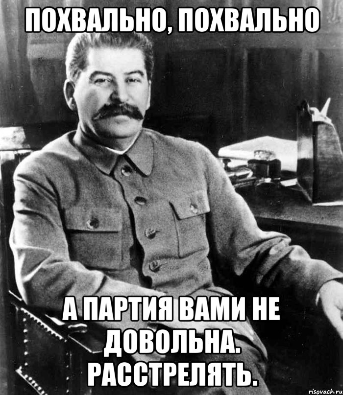 похвально, похвально а партия вами не довольна. расстрелять., Мем  иосиф сталин