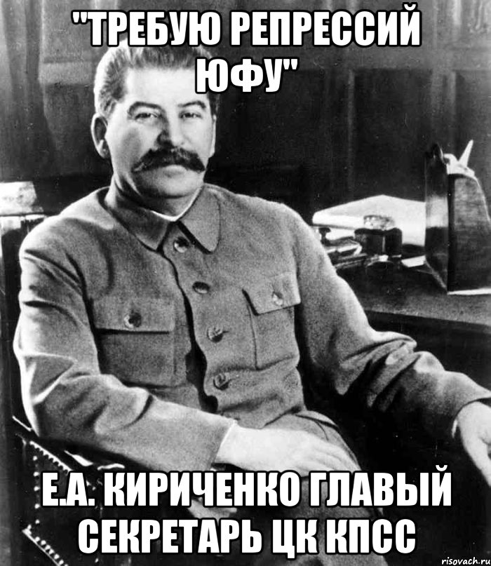 "Требую Репрессий ЮФУ" Е.А. Кириченко Главый секретарь ЦК КПСС, Мем  иосиф сталин