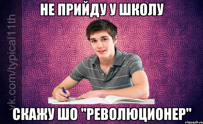 Не прийду у школу скажу шо "РЕВОЛЮЦИОНЕР"