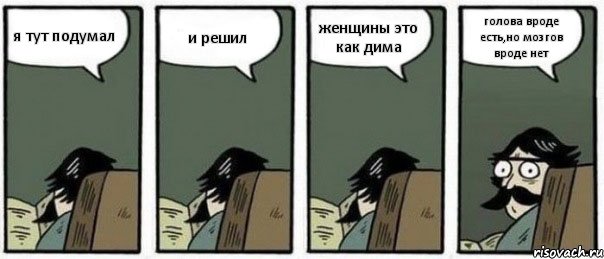 я тут подумал и решил женщины это как дима голова вроде есть,но мозгов вроде нет