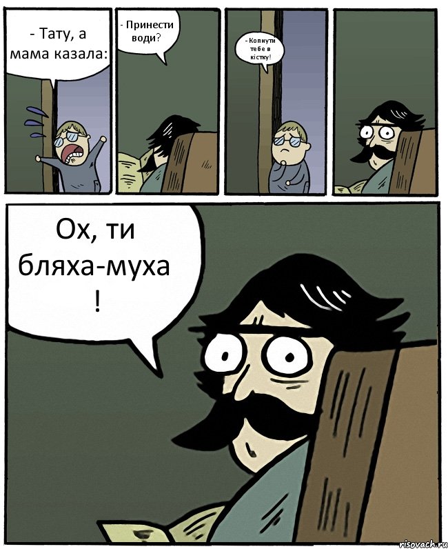 - Тату, а мама казала: - Принести води? - Копнути тебе в кістку! Ох, ти бляха-муха !, Комикс Пучеглазый отец