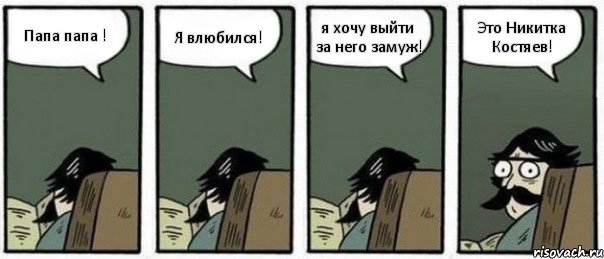 Папа папа ! Я влюбился! я хочу выйти за него замуж! Это Никитка Костяев!