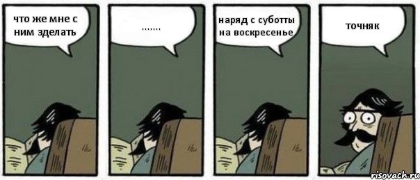 что же мне с ним зделать ....... наряд с суботты на воскресенье точняк, Комикс Staredad