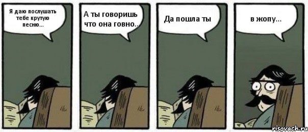 Я даю послушать тебе крутую песню... А ты говоришь что она говно.. Да пошла ты в жопу..., Комикс Staredad