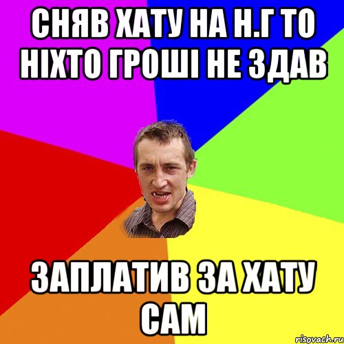 сняв хату на Н.Г то ніхто гроші не здав заплатив за хату сам, Мем Чоткий паца