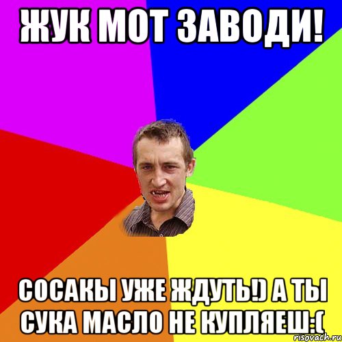 Жук мот заводи! Сосакы уже ждуть!) а ты сука масло не купляеш:(, Мем Чоткий паца