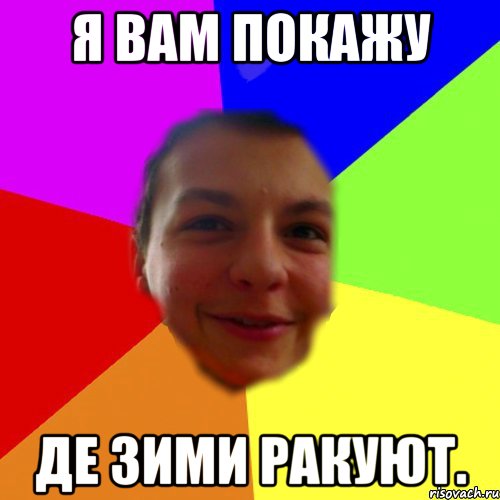 Я вам покажу де зими ракуют.