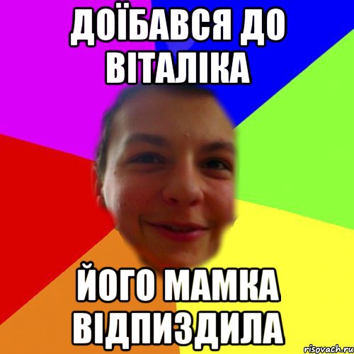 доїбався до віталіка його мамка відпиздила