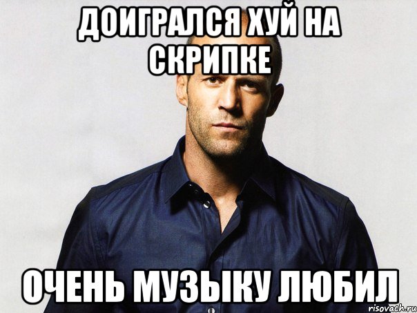 доигрался хуй на скрипке очень музыку любил