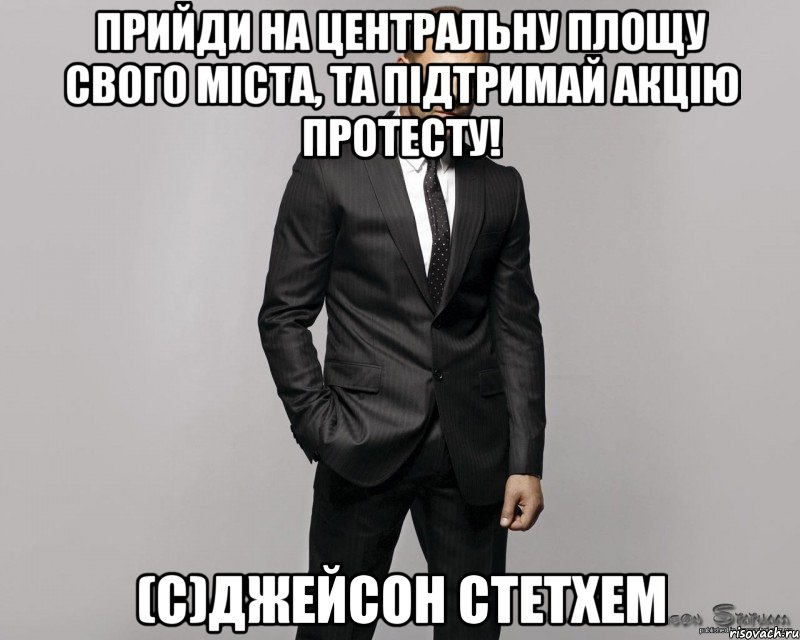 Прийди на центральну площу свого міста, та підтримай акцію протесту! (С)Джейсон Стетхем