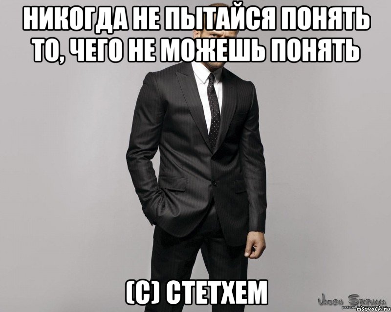 Никогда не пытайся понять то, чего не можешь понять (с) Стетхем, Мем  стетхем