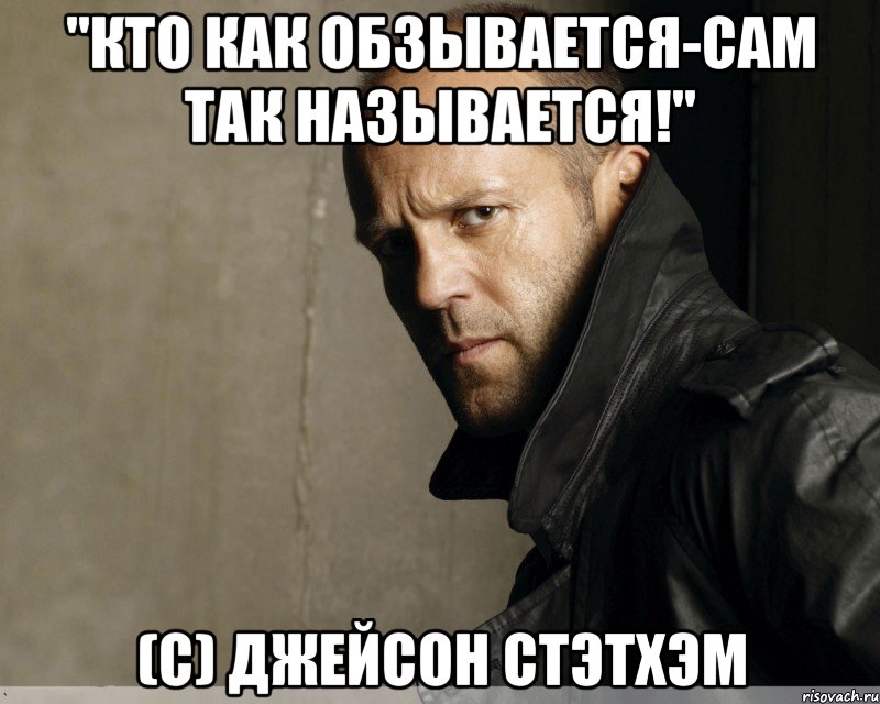 "кто как обзывается-сам так называется!" (с) Джейсон Стэтхэм