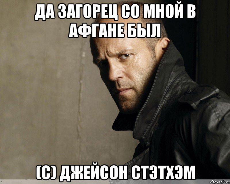 Да Загорец со мной в Афгане был (с) Джейсон Стэтхэм