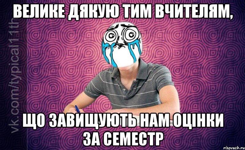 Велике дякую тим вчителям, що завищують нам оцінки за семестр