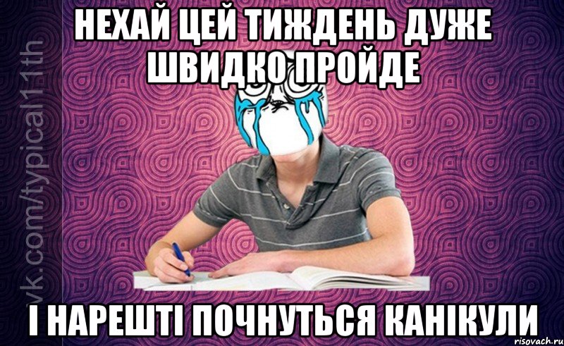 Нехай цей тиждень дуже швидко пройде І нарешті почнуться канікули