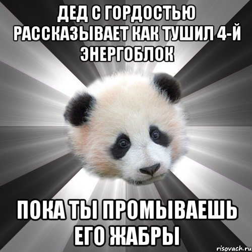 дед с гордостью рассказывает как тушил 4-й энергоблок пока ты промываешь его жабры