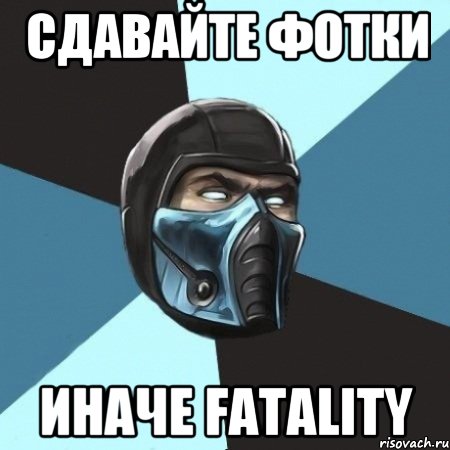 Сдавайте фотки иначе Fatality