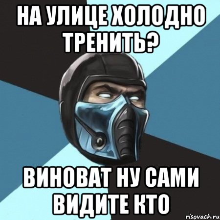 На улице холодно тренить? виноват ну сами видите кто, Мем Саб-Зиро